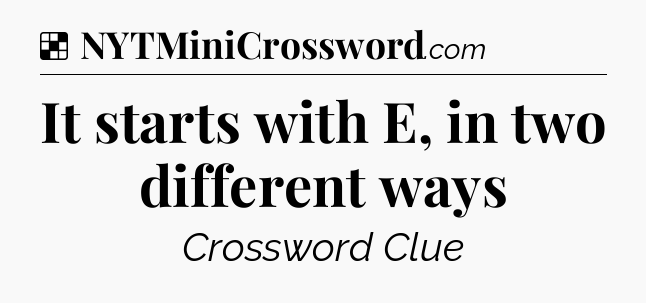Solution: It starts with E, in two different ways - NYT Crossword