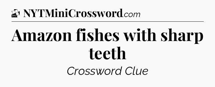 Amazon fishes with sharp teeth - Daily Themed Classic Crossword
