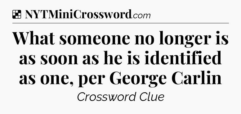 Solution: What someone no longer is as soon as he is identified as one, per George Carlin - NYT Crossword
