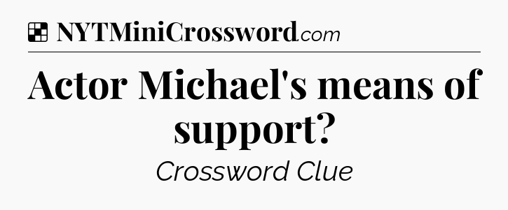 Solution: Actor Michael's means of support - NYT Crossword