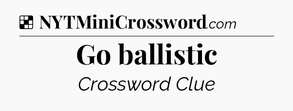 Solution: Go ballistic - NYT Crossword