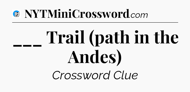 ___ Trail (path in the Andes) Crossword Clue