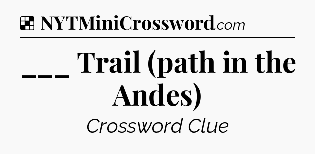 Solution: ___ Trail (path in the Andes) - NYT Crossword