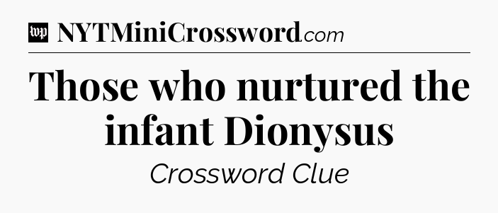 Those who nurtured the infant Dionysus Crossword Clue