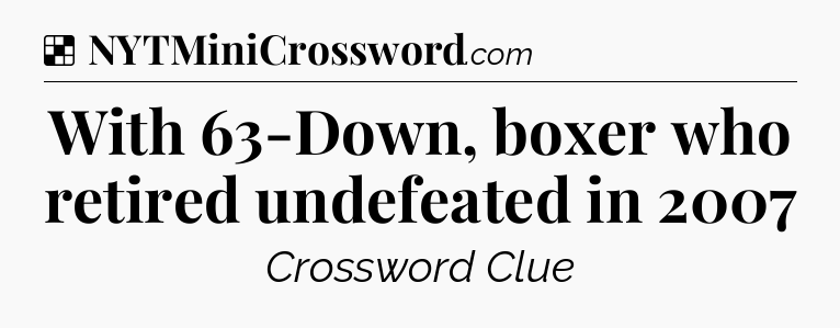 Solution: With 63-Down, boxer who retired undefeated in 2007 - NYT Crossword