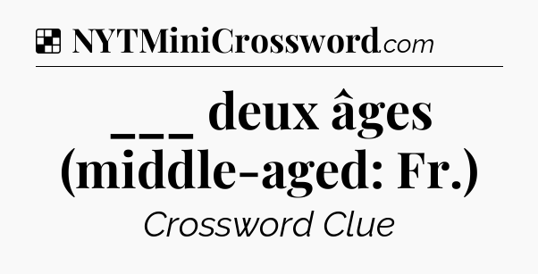 Solution: ___ deux âges (middle-aged: Fr.) - NYT Crossword