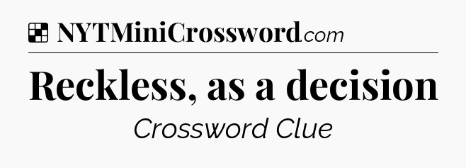 Solution: Reckless, as a decision - NYT Crossword