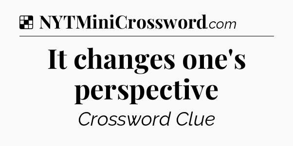 Solution: It changes one's perspective - NYT Crossword