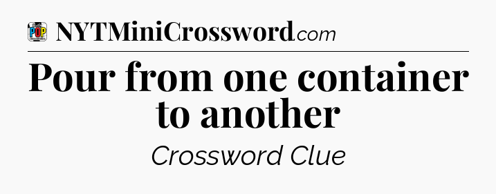 Pour from one container to another Crossword Clue