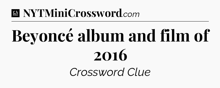 Beyoncé album and film of 2016 - LA Times Crossword