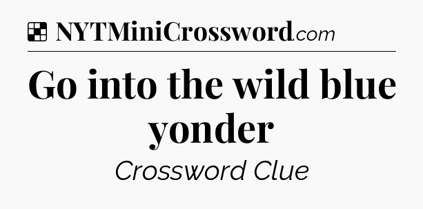 Solution: Go into the wild blue yonder - NYT Crossword