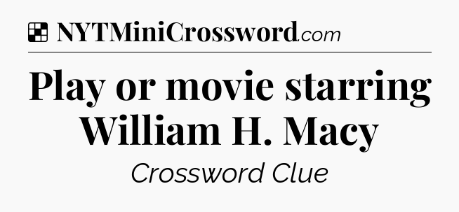 Solution: Play or movie starring William H. Macy - NYT Crossword