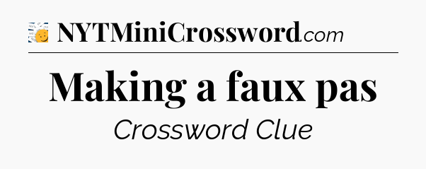 Making a faux pas - 7 Little Words