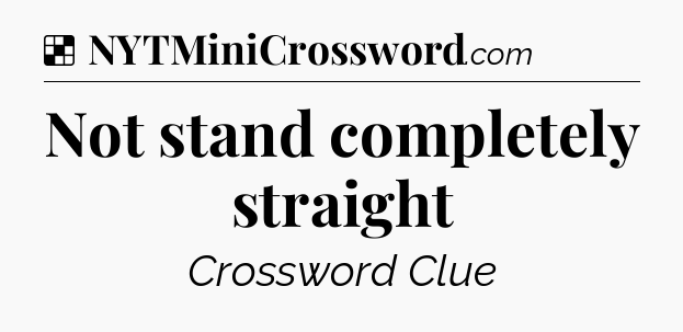 Solution: Not stand completely straight - NYT Crossword