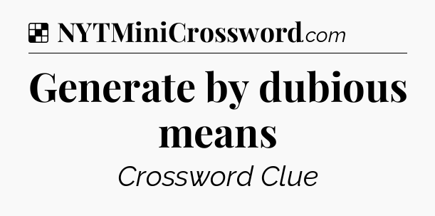 Solution: Generate by dubious means - NYT Crossword