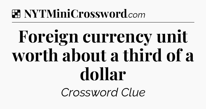 Solution: Foreign currency unit worth about a third of a dollar - NYT Crossword