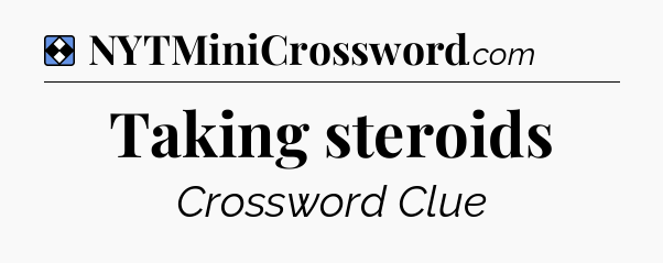 Solution: Taking steroids - NYT Mini Crossword