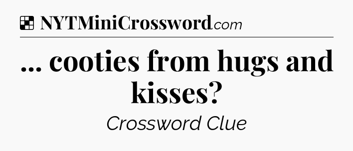 Solution: ... cooties from hugs and kisses - NYT Crossword