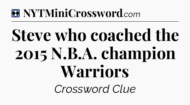 Solution: Steve who coached the 2015 N.B.A. champion Warriors - NYT Mini Crossword