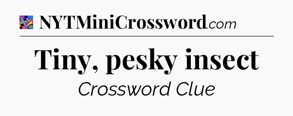 Tiny, pesky insect Crossword Clue