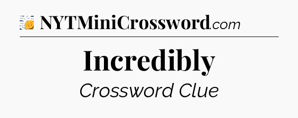 Incredibly - 7 Little Words