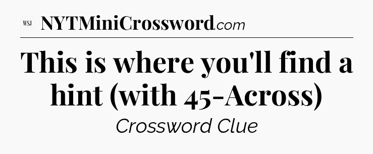 This is where you'll find a hint (with 45-Across) - WSJ Crossword