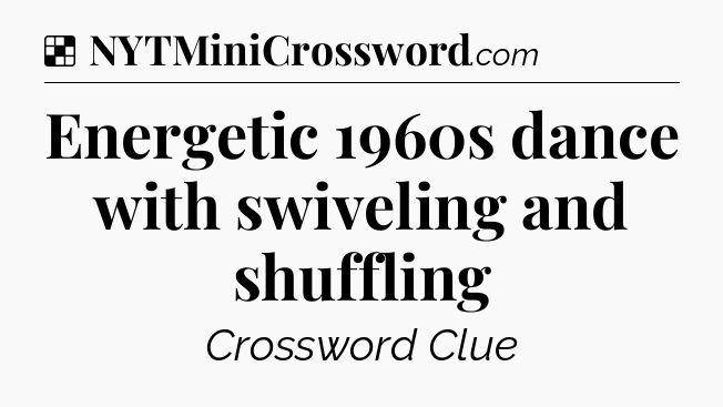 Solution: Energetic 1960s dance with swiveling and shuffling - NYT Crossword