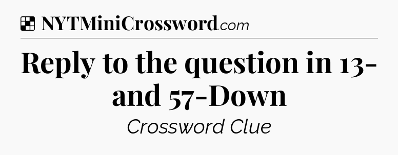 Solution: Reply to the question in 13- and 57-Down - NYT Crossword