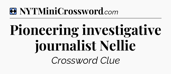Solution: Pioneering investigative journalist Nellie - NYT Mini Crossword