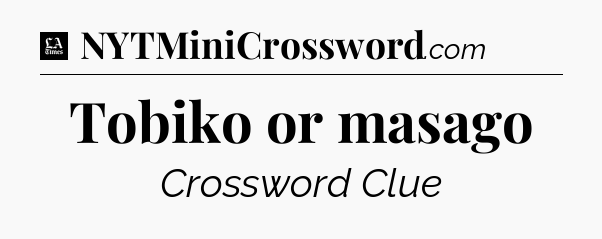 Tobiko or masago - LA Times Crossword
