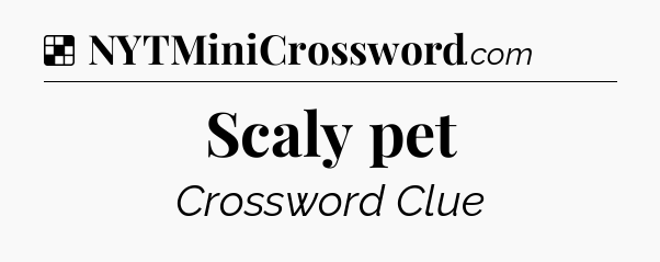 Solution: Scaly pet - NYT Crossword
