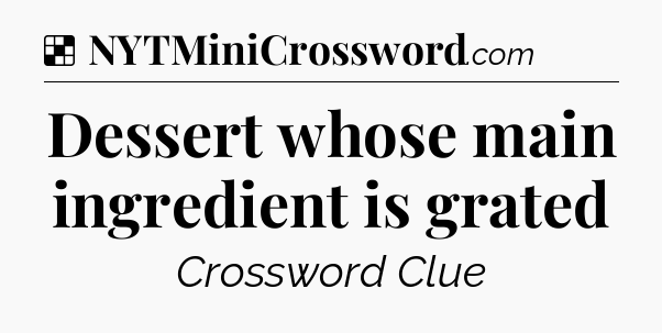 Solution: Dessert whose main ingredient is grated - NYT Crossword