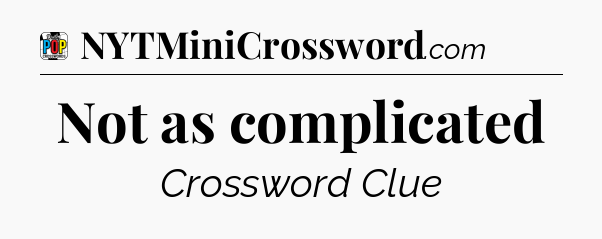 Not as complicated Crossword Clue