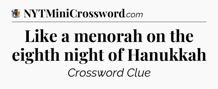 Like a menorah on the eighth night of Hanukkah Crossword Clue