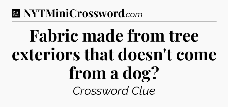 Fabric made from tree exteriors that doesn't come from a dog - LA Times Crossword