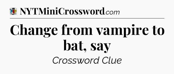 Change from vampire to bat, say Crossword Clue