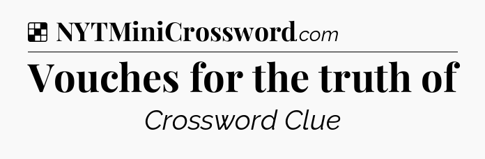 Solution: Vouches for the truth of - NYT Crossword