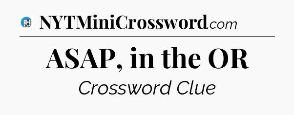ASAP, in the OR Crossword Clue