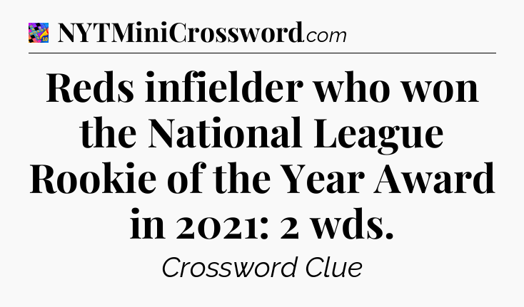 Reds infielder who won the National League Rookie of the Year Award in 2021: 2 wds Crossword Clue