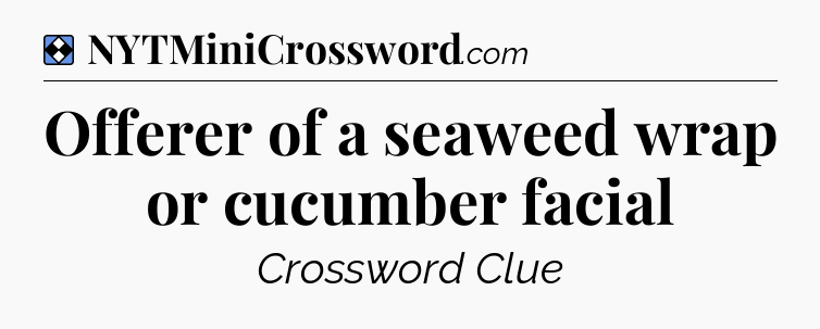 Solution: Offerer of a seaweed wrap or cucumber facial - NYT Mini Crossword