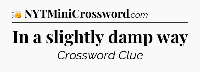 In a slightly damp way - 7 Little Words