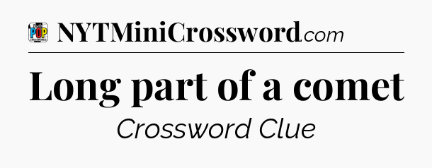 Long part of a comet Crossword Clue