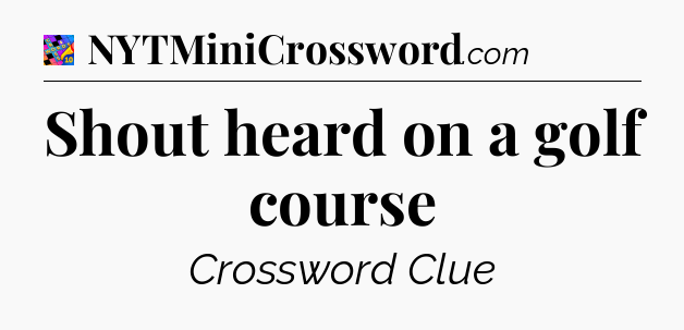 Shout heard on a golf course Crossword Clue