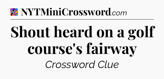 Shout heard on a golf course's fairway Crossword Clue