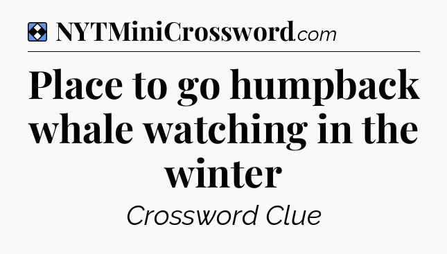 Solution: Place to go humpback whale watching in the winter - NYT Mini Crossword