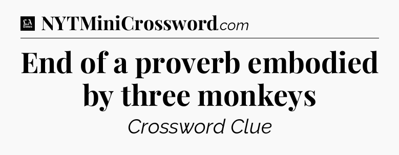 End of a proverb embodied by three monkeys - LA Times Crossword