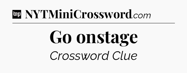 Go onstage Crossword Clue