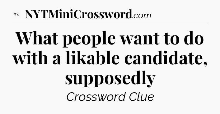 What people want to do with a likable candidate, supposedly - WSJ Crossword