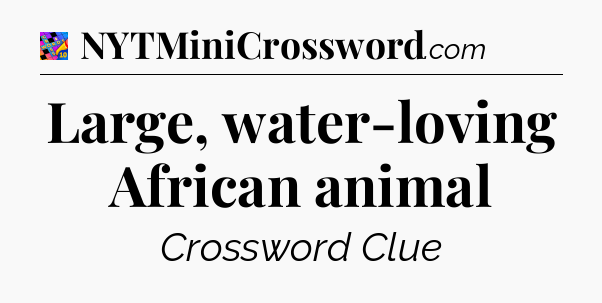 Large, water-loving African animal Crossword Clue