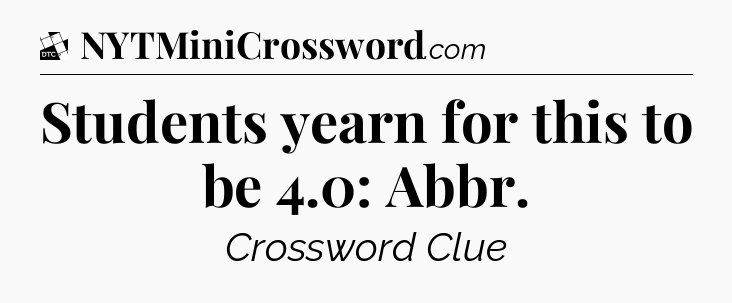 Students yearn for this to be 4.0: Abbr - Daily Themed Classic Crossword